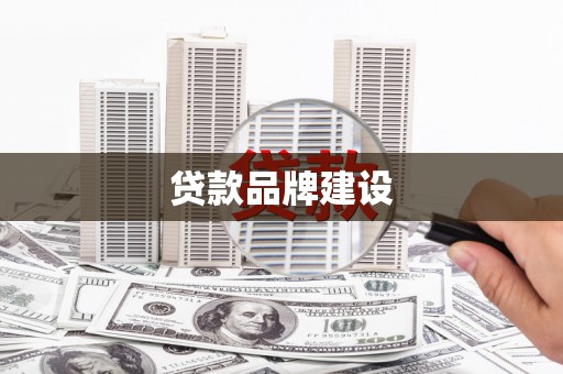 德庆贷款品牌建设