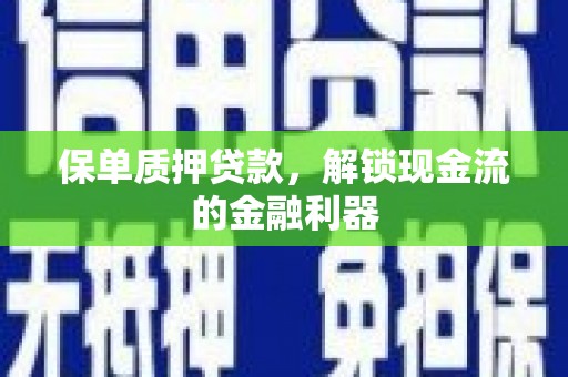 德庆保单质押贷款，解锁现金流的金融利器