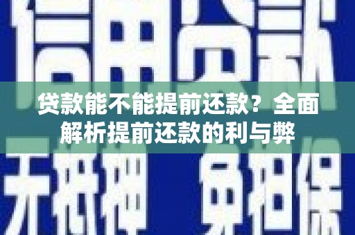 德庆贷款能不能提前还款？全面解析提前还款的利与弊
