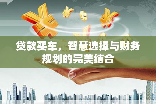 德庆贷款买车，智慧选择与财务规划的完美结合