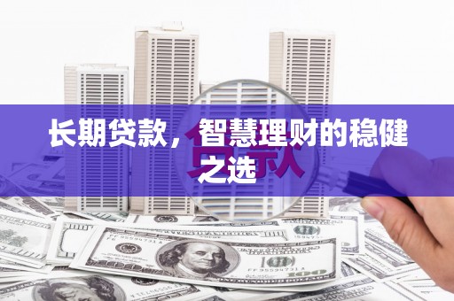 德庆长期贷款，智慧理财的稳健之选
