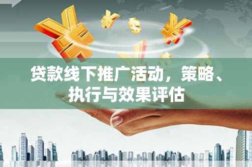 德庆贷款线下推广活动，策略、执行与效果评估