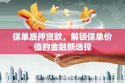 德庆保单质押贷款，解锁保单价值的金融新选择
