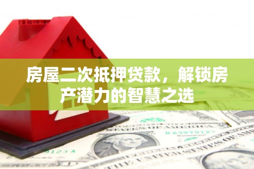 德庆房屋二次抵押贷款，解锁房产潜力的智慧之选