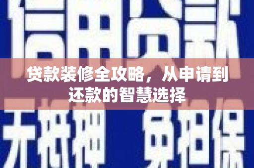 德庆贷款装修全攻略，从申请到还款的智慧选择