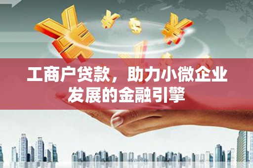 德庆工商户贷款，助力小微企业发展的金融引擎