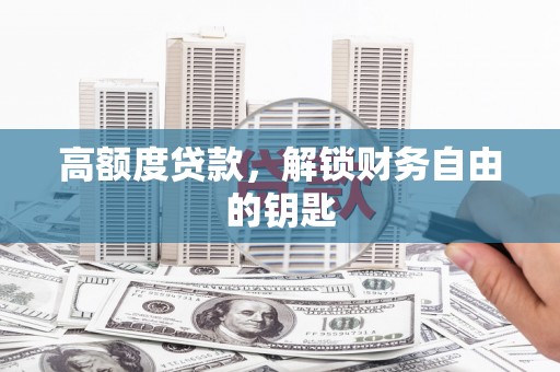 德庆高额度贷款，解锁财务自由的钥匙