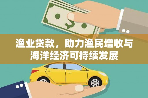 德庆渔业贷款，助力渔民增收与海洋经济可持续发展