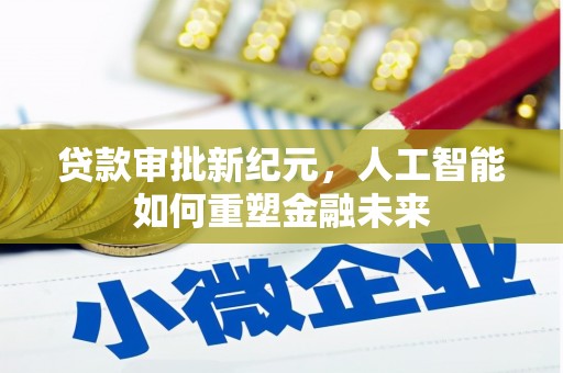 德庆贷款审批新纪元，人工智能如何重塑金融未来