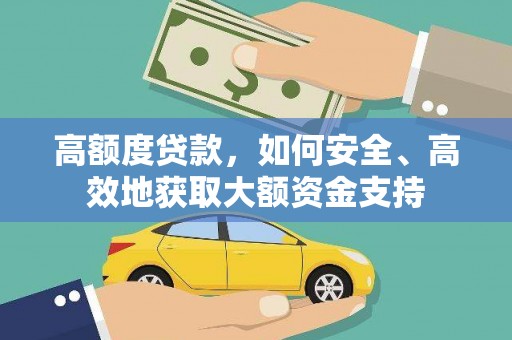 德庆高额度贷款，如何安全、高效地获取大额资金支持