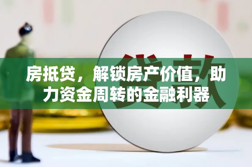 德庆房抵贷，解锁房产价值，助力资金周转的金融利器