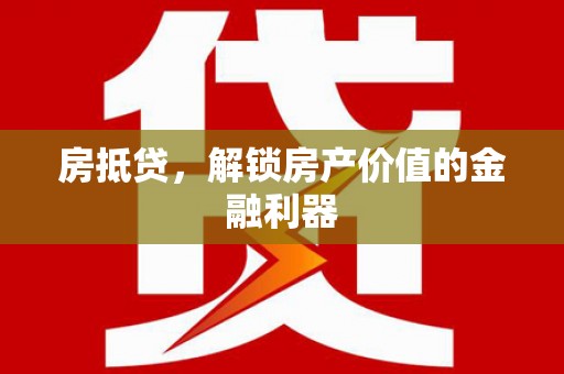 德庆房抵贷，解锁房产价值的金融利器