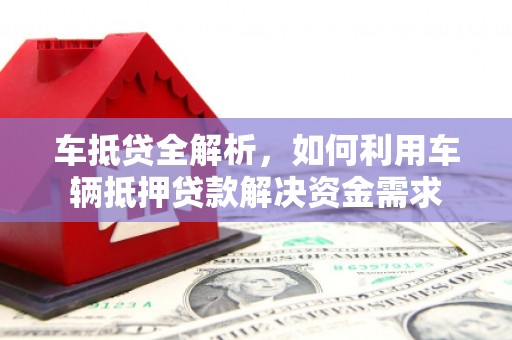 德庆车抵贷全解析，如何利用车辆抵押贷款解决资金需求