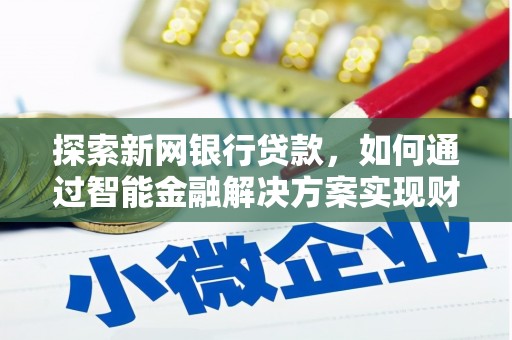 德庆探索新网银行贷款，如何通过智能金融解决方案实现财富增长