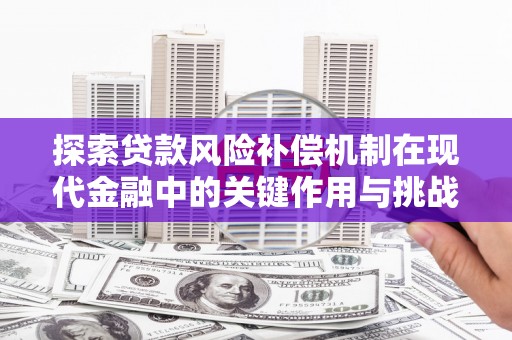 德庆探索贷款风险补偿机制在现代金融中的关键作用与挑战