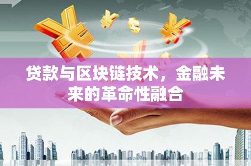 德庆贷款与区块链技术，金融未来的革命性融合