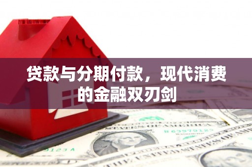 德庆贷款与分期付款，现代消费的金融双刃剑