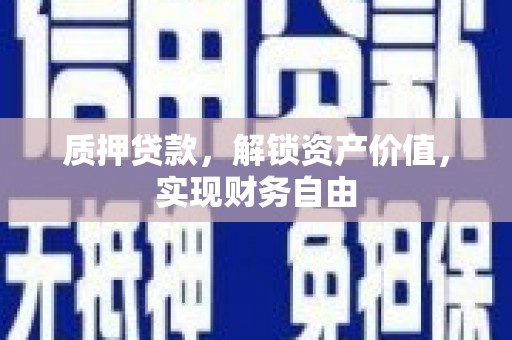德庆质押贷款，解锁资产价值，实现财务自由