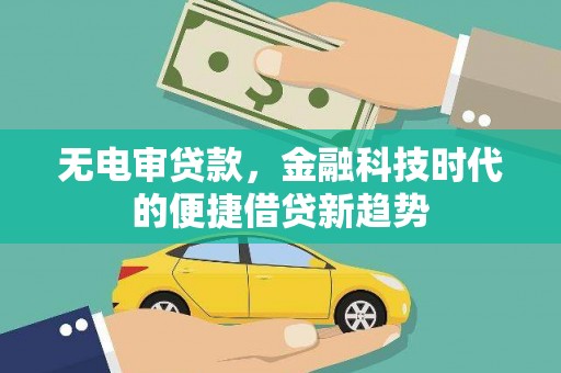 德庆无电审贷款，金融科技时代的便捷借贷新趋势