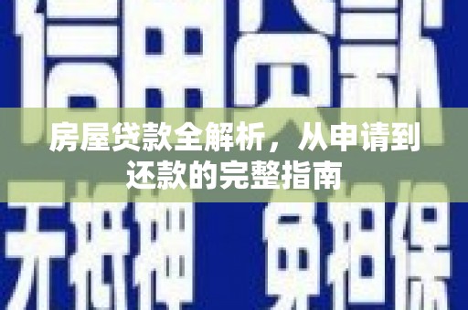 德庆房屋贷款全解析，从申请到还款的完整指南