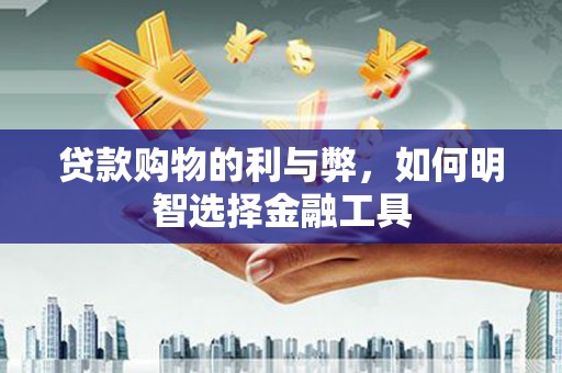 德庆贷款购物的利与弊，如何明智选择金融工具