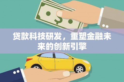 德庆贷款科技研发，重塑金融未来的创新引擎