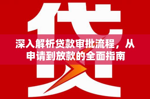 德庆深入解析贷款审批流程，从申请到放款的全面指南