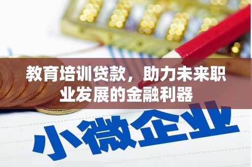 德庆教育培训贷款，助力未来职业发展的金融利器