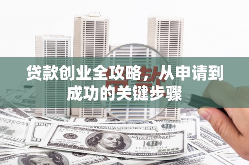 德庆贷款创业全攻略，从申请到成功的关键步骤