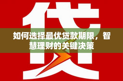 德庆如何选择最优贷款期限，智慧理财的关键决策
