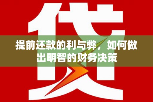 德庆提前还款的利与弊，如何做出明智的财务决策