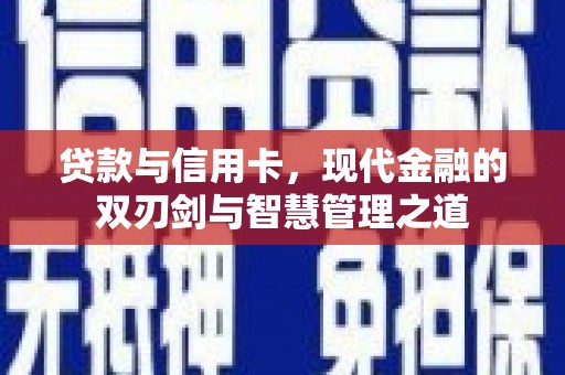 德庆贷款与信用卡，现代金融的双刃剑与智慧管理之道