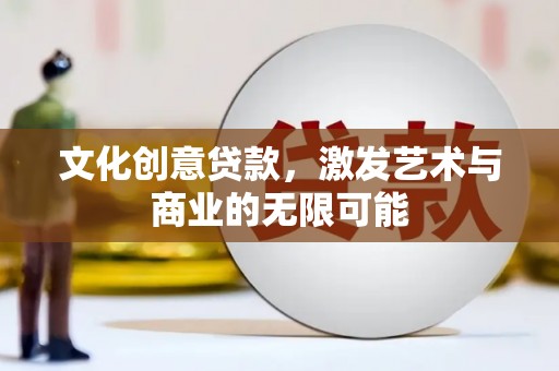 德庆文化创意贷款，激发艺术与商业的无限可能