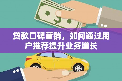 德庆贷款口碑营销，如何通过用户推荐提升业务增长