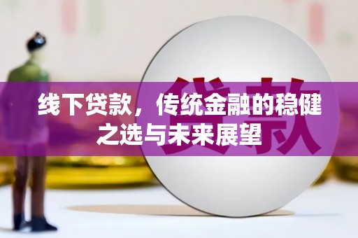 德庆线下贷款，传统金融的稳健之选与未来展望