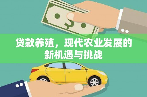 德庆贷款养殖，现代农业发展的新机遇与挑战