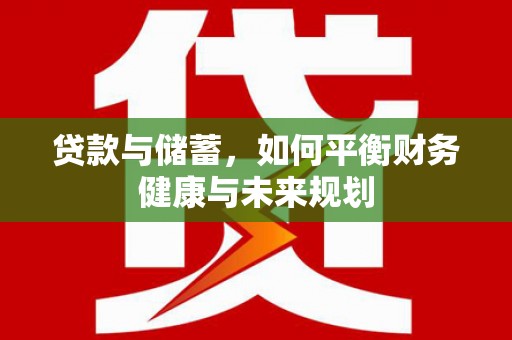 德庆贷款与储蓄，如何平衡财务健康与未来规划