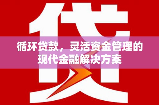 德庆循环贷款，灵活资金管理的现代金融解决方案
