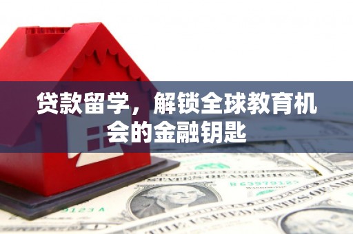 德庆贷款留学，解锁全球教育机会的金融钥匙