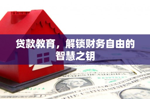 德庆贷款教育，解锁财务自由的智慧之钥