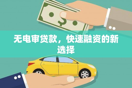 德庆无电审贷款，快速融资的新选择