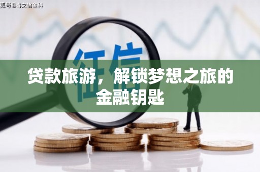 德庆贷款旅游，解锁梦想之旅的金融钥匙