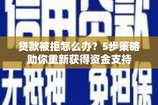 德庆贷款被拒怎么办？5步策略助你重新获得资金支持