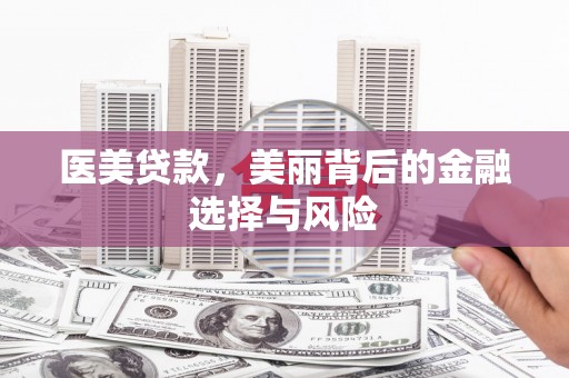 德庆医美贷款，美丽背后的金融选择与风险
