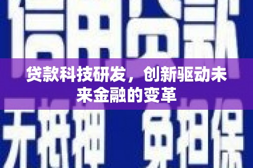德庆贷款科技研发，创新驱动未来金融的变革