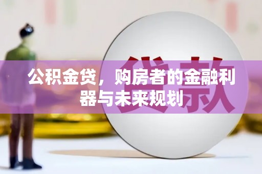 德庆公积金贷，购房者的金融利器与未来规划