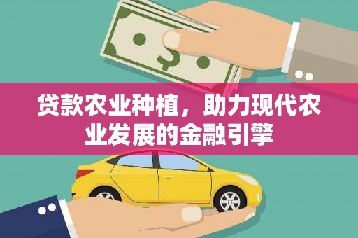 德庆贷款农业种植，助力现代农业发展的金融引擎