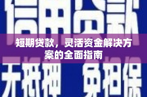 德庆短期贷款，灵活资金解决方案的全面指南