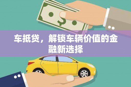 德庆车抵贷，解锁车辆价值的金融新选择