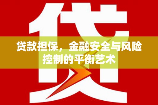 德庆贷款担保，金融安全与风险控制的平衡艺术